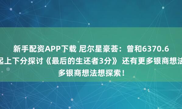 新手配资APP下载 尼尔星豪荟：曾和6370.650人一起上下分探讨《最后的生还者3分》 还有更多银商想法想探索！