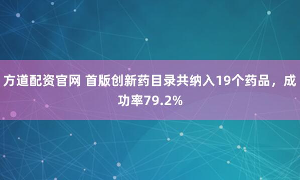 方道配资官网 首版创新药目录共纳入19个药品，成功率79.2%