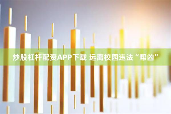 炒股杠杆配资APP下载 远离校园违法“帮凶”