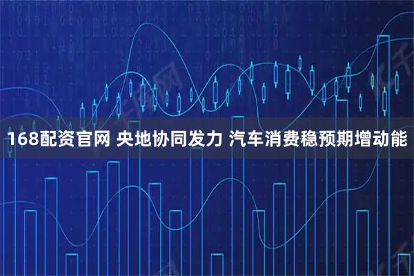 168配资官网 央地协同发力 汽车消费稳预期增动能