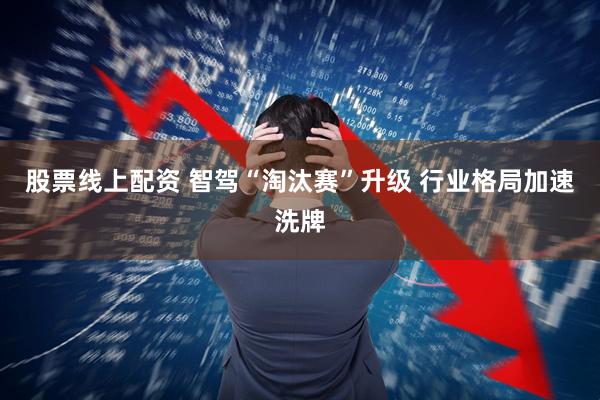 股票线上配资 智驾“淘汰赛”升级 行业格局加速洗牌