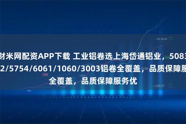财米网配资APP下载 工业铝卷选上海岱通铝业，5083/5052/5754/6061/1060/3003铝卷全覆盖，品质保障服务优