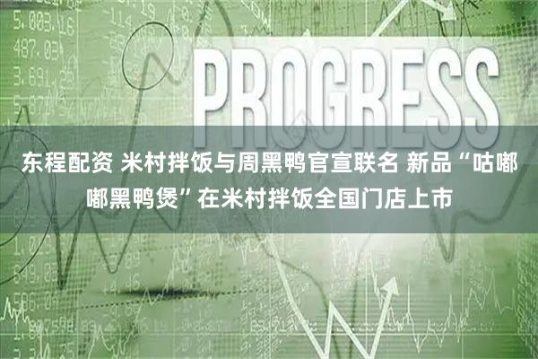 东程配资 米村拌饭与周黑鸭官宣联名 新品“咕嘟嘟黑鸭煲”在米村拌饭全国门店上市