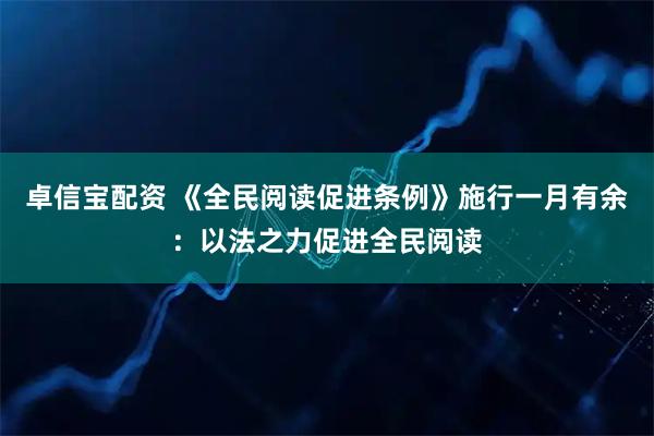 卓信宝配资 《全民阅读促进条例》施行一月有余：以法之力促进全民阅读